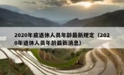 2020年底退休人员年龄最新规定（2020年退休人员年龄最新消息）