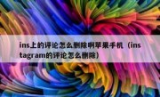 ins上的评论怎么删除啊苹果手机（instagram的评论怎么删除）
