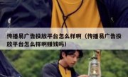 传播易广告投放平台怎么样啊（传播易广告投放平台怎么样啊赚钱吗）