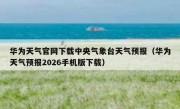华为天气官网下载中央气象台天气预报（华为天气预报2026手机版下载）