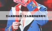 怎么换推特趋势（怎么换推特趋势账号）