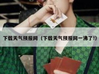 下载天气预报网（下载天气预报网一沸了!）