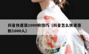 抖音快速涨1000粉技巧（抖音怎么快速涨粉1000人）