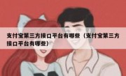 支付宝第三方接口平台有哪些（支付宝第三方接口平台有哪些）