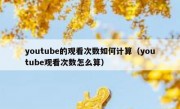 youtube的观看次数如何计算（youtube观看次数怎么算）