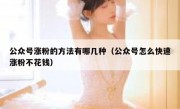 公众号涨粉的方法有哪几种（公众号怎么快速涨粉不花钱）