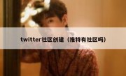 twitter社区创建（推特有社区吗）