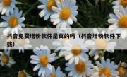 抖音免费增粉软件是真的吗（抖音增粉软件下载）