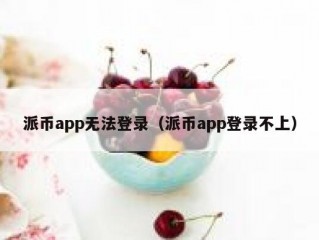 派币app无法登录（派币app登录不上）