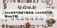 24小时天气预报下载安装（24小时天气预报app下载）