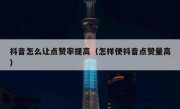 抖音怎么让点赞率提高(怎样使抖音点赞量高)