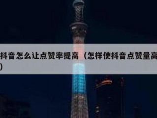 抖音怎么让点赞率提高(怎样使抖音点赞量高)