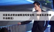 抖音买点赞会被限流吗安全吗（抖音买点赞会不会限流）