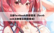 注册facebook网络错误（facebook注册提示网络错误）