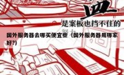 国外服务器去哪买便宜些（国外服务器用哪家好?）