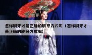 怎样刷牙才是正确的刷牙方式呢（怎样刷牙才是正确的刷牙方式呢）
