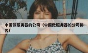 中国做服务器的公司（中国做服务器的公司排名）