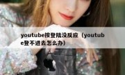 youtube按登陆没反应（youtube登不进去怎么办）