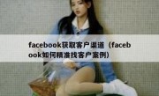 facebook获取客户渠道（facebook如何精准找客户案例）