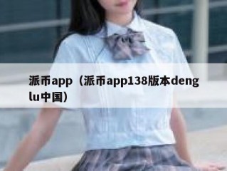 派币app（派币app138版本denglu中国）