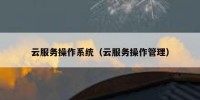 云服务操作系统（云服务操作管理）