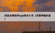 抖音点赞软件app秒点十万（点赞神器抖音）