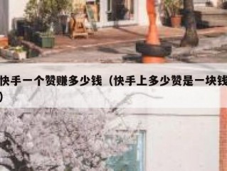 快手一个赞赚多少钱（快手上多少赞是一块钱）