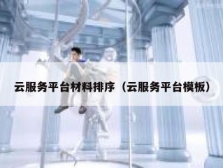 云服务平台材料排序（云服务平台模板）