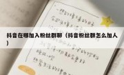 抖音在哪加入粉丝群聊（抖音粉丝群怎么加人）