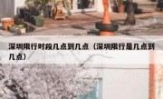 深圳限行时段几点到几点（深圳限行是几点到几点）