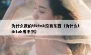 为什么我的tiktok没有东西（为什么tiktok看不到）