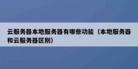 云服务器本地服务器有哪些功能（本地服务器和云服务器区别）