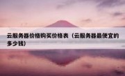 云服务器价格购买价格表（云服务器最便宜的多少钱）