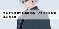 华为天气预报怎么设置桌面（华为天气预报放桌面怎么弄）