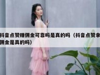 抖音点赞赚佣金可靠吗是真的吗（抖音点赞拿佣金是真的吗）