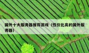 国外十大服务器推荐游戏（性价比高的国外服务器）