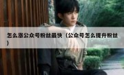 怎么涨公众号粉丝最快（公众号怎么提升粉丝）