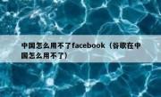 中国怎么用不了facebook（谷歌在中国怎么用不了）
