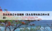怎么玩自己小豆视频（怎么在家玩自己的小豆豆）