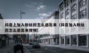 抖音上加入粉丝团怎么退出来（抖音加入粉丝团怎么退出来视频）