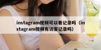 instagram视频可以看记录吗（instagram视频有访客记录吗）