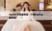 taptao下载最新版（下载taptap最新版）