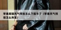 苹果原版天气预报怎么下载不了（苹果天气预报怎么恢复）