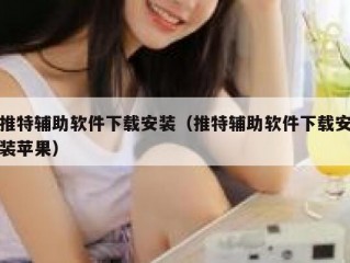 推特辅助软件下载安装（推特辅助软件下载安装苹果）