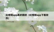 红樱桃app真的假的（红樱桃app下载软件）