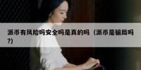 派币有风险吗安全吗是真的吗（派币是骗局吗?）