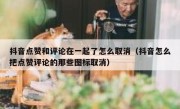 抖音点赞和评论在一起了怎么取消（抖音怎么把点赞评论的那些图标取消）