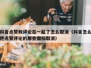 抖音点赞和评论在一起了怎么取消（抖音怎么把点赞评论的那些图标取消）