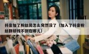 抖音加了粉丝团怎么突然没了（加入了抖音粉丝群却找不到在哪儿）