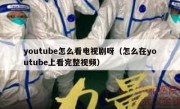 youtube怎么看电视剧呀（怎么在youtube上看完整视频）